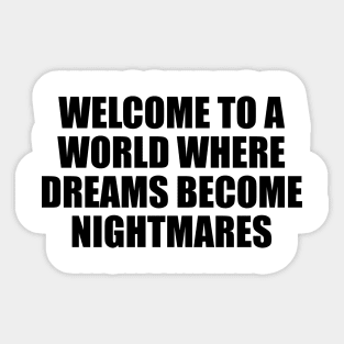 Welcome to a world where dreams become nightmares Sticker